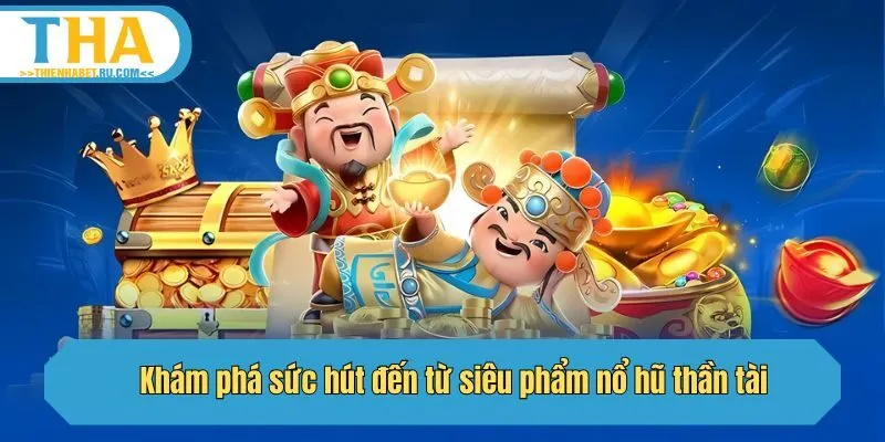 Khám phá sức hút đến từ siêu phẩm nổ hũ thần tài