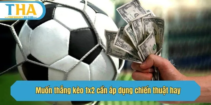 Muốn thắng kèo 1x2 cần áp dụng chiến thuật hay