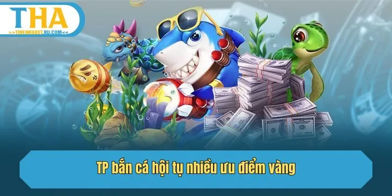 TP bắn cá hội tụ nhiều ưu điểm vàng