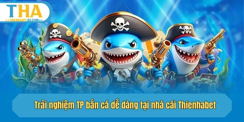 Trải nghiệm TP bắn cá dễ dàng tại nhà cái Thienhabet
